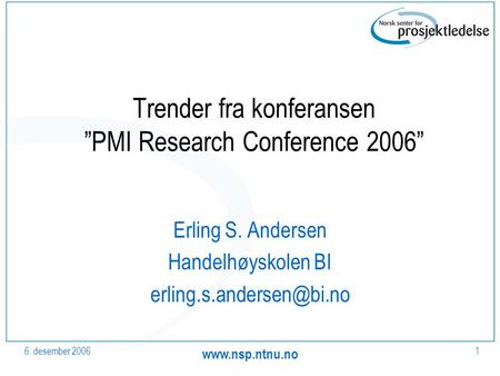 6. desember 2006  1 Trender fra konferansen ”PMI Research Conference 2006” Erling S. Andersen Handelhøyskolen BI