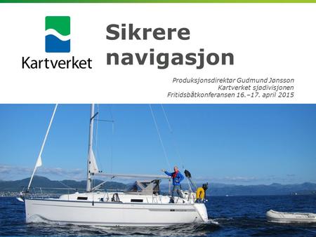 Sikrere navigasjon Produksjonsdirektør Gudmund Jønsson Kartverket sjødivisjonen Fritidsbåtkonferansen 16.–17. april 2015.