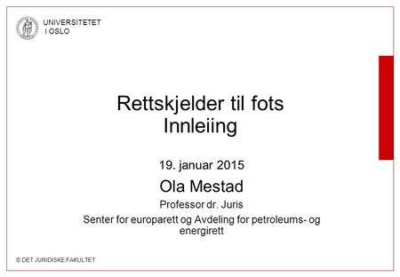 © DET JURIDISKE FAKULTET UNIVERSITETET I OSLO Rettskjelder til fots Innleiing 19. januar 2015 Ola Mestad Professor dr. Juris Senter for europarett og Avdeling.