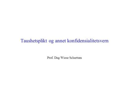 Taushetsplikt og annet konfidensialitetsvern Prof. Dag Wiese Schartum.