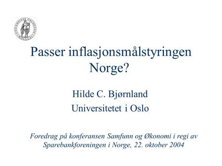 Passer inflasjonsmålstyringen Norge? Hilde C. Bjørnland Universitetet i Oslo Foredrag på konferansen Samfunn og Økonomi i regi av Sparebankforeningen i.