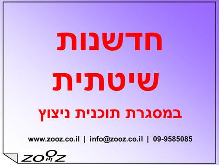 Www.zooz.co.il | info@zooz.co.il | 09-9585085 חדשנות שיטתית במסגרת תוכנית ניצוץ www.zooz.co.il | info@zooz.co.il | 09-9585085.