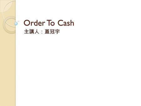 Order To Cash 主講人：蓋冠宇.