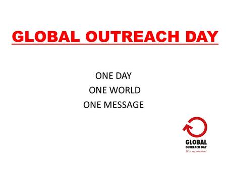 GLOBAL OUTREACH DAY ONE DAY ONE WORLD ONE MESSAGE.