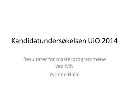 Kandidatundersøkelsen UiO 2014 Resultater for masterprogrammene ved MN Yvonne Halle.