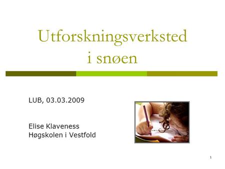 1 Utforskningsverksted i snøen LUB, 03.03.2009 Elise Klaveness Høgskolen i Vestfold.