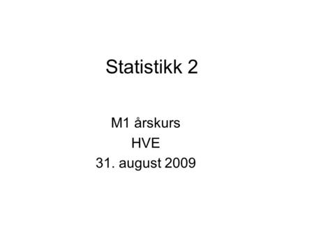 Statistikk 2 M1 årskurs HVE 31. august 2009.