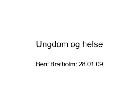 Ungdom og helse Berit Bratholm: 28.01.09.
