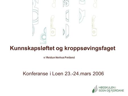 Kunnskapsløftet og kroppsøvingsfaget v/ Reidun Nerhus Fretland Konferanse i Loen 23.-24.mars 2006.