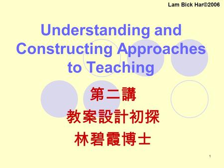 1 Understanding and Constructing Approaches to Teaching 第二講 教案設計初探 林碧霞博士 Lam Bick Har©2006.
