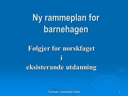Førskule - rammeplan Volda1 Ny rammeplan for barnehagen Følgjer for norskfaget i eksisterande utdanning.
