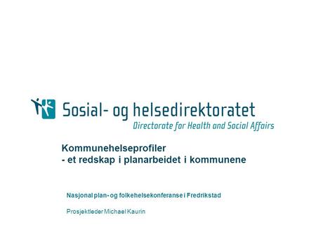 Kommunehelseprofiler - et redskap i planarbeidet i kommunene Nasjonal plan- og folkehelsekonferanse i Fredrikstad Prosjektleder Michael Kaurin.