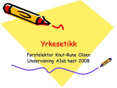 YrkesetikkYrkesetikk Førstelektor Knut-Rune Olsen Undervisning A1ab høst 2008.