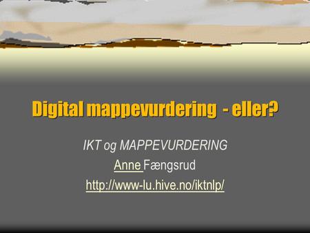 Digital mappevurdering - eller? IKT og MAPPEVURDERING Anne Anne Fængsrud