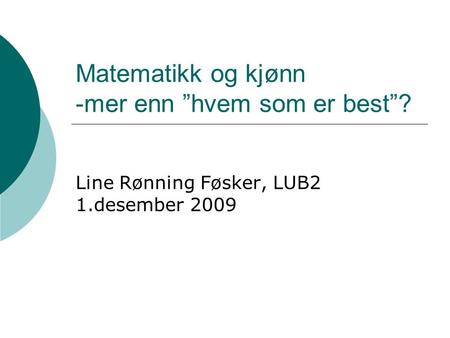 Matematikk og kjønn -mer enn ”hvem som er best”? Line Rønning Føsker, LUB2 1.desember 2009.