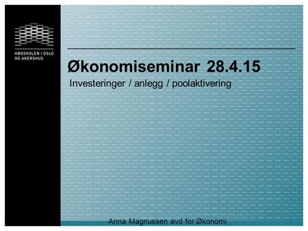 Økonomiseminar 28.4.15 Investeringer / anlegg / poolaktivering Anna Magnussen avd for Økonomi.