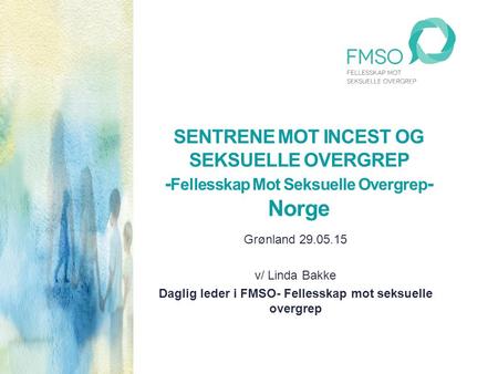 SENTRENE MOT INCEST OG SEKSUELLE OVERGREP - Fellesskap Mot Seksuelle Overgrep - Norge Grønland 29.05.15 v/ Linda Bakke Daglig leder i FMSO- Fellesskap.