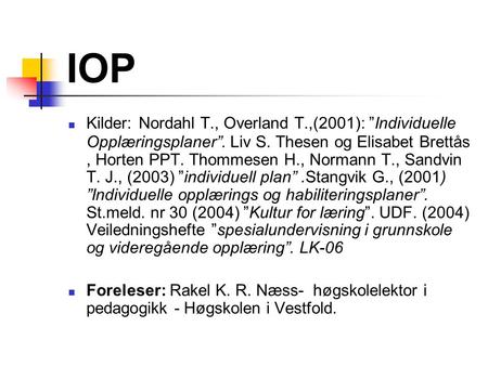 IOP Kilder: Nordahl T., Overland T.,(2001): ”Individuelle Opplæringsplaner”. Liv S. Thesen og Elisabet Brettås , Horten PPT. Thommesen H., Normann T.,