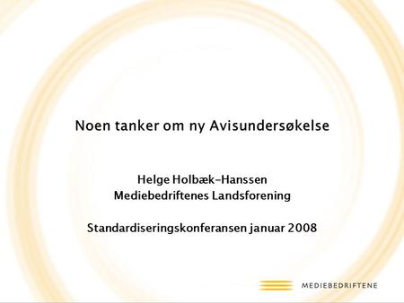 Noen tanker om ny Avisundersøkelse Helge Holbæk-Hanssen Mediebedriftenes Landsforening Standardiseringskonferansen januar 2008.