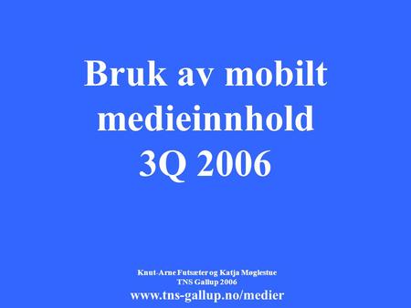 1 Bruk av mobilt medieinnhold 3Q 2006 Knut-Arne Futsæter og Katja Møglestue TNS Gallup 2006 www.tns-gallup.no/medier.