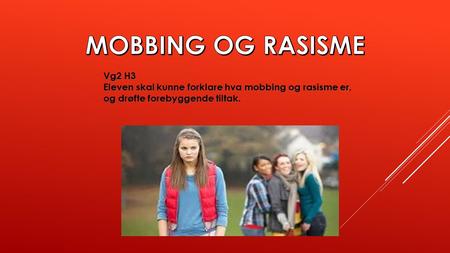 MOBBING OG RASISME Vg2 H3 Eleven skal kunne forklare hva mobbing og rasisme er, og drøfte forebyggende tiltak.