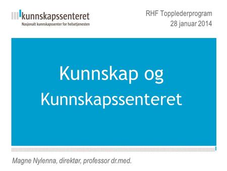 Kunnskapsesenterets nye PPT-mal Kunnskap og Kunnskapssenteret RHF Topplederprogram 28 januar 2014 Magne Nylenna, direktør, professor dr.med.