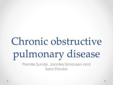 Chronic obstructive pulmonary disease Pernille Sunde, Jannike Simonsen and Sara Staubo.