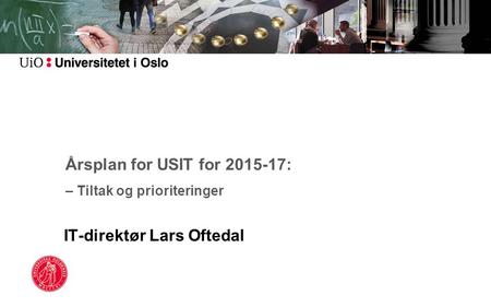 Årsplan for USIT for 2015-17: – Tiltak og prioriteringer IT-direktør Lars Oftedal.
