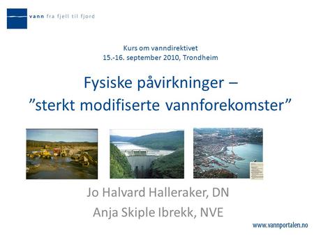 Kurs om vanndirektivet 15.-16. september 2010, Trondheim Fysiske påvirkninger – ”sterkt modifiserte vannforekomster” Jo Halvard Halleraker, DN Anja Skiple.