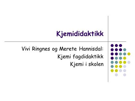 Kjemididaktikk Vivi Ringnes og Merete Hannisdal: Kjemi fagdidaktikk Kjemi i skolen.