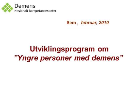 Sem, februar, 2010 Utviklingsprogram om ”Yngre personer med demens”