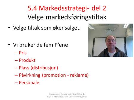 5.4 Markedsstrategi- del 2 Velge markedsføringstiltak Velge tiltak som øker salget. Vi bruker de fem P’ene – Pris – Produkt – Plass (distribusjon) – Påvirkning.