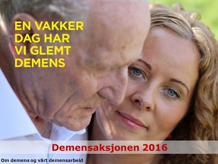 Demensaksjonen 2016 Om demens og vårt demensarbeid.