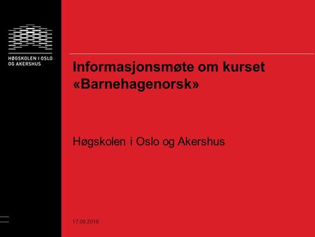 Informasjonsmøte om kurset «Barnehagenorsk» Høgskolen i Oslo og Akershus 17.09.2016.
