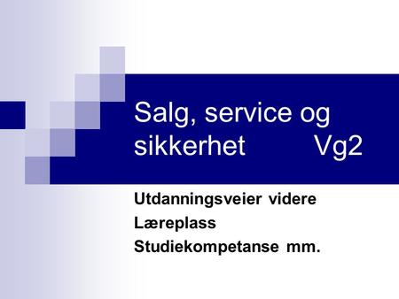 Salg, service og sikkerhet Vg2 Utdanningsveier videre Læreplass Studiekompetanse mm.