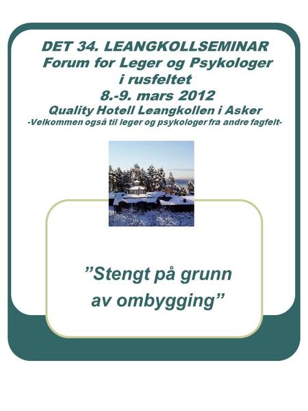 DET 34. LEANGKOLLSEMINAR Forum for Leger og Psykologer i rusfeltet 8.-9. mars 2012 Quality Hotell Leangkollen i Asker -Velkommen også til leger og psykologer.