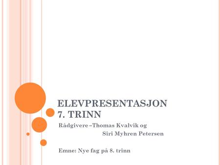 ELEVPRESENTASJON 7. TRINN Rådgivere –Thomas Kvalvik og Siri Myhren Petersen Emne: Nye fag på 8. trinn.