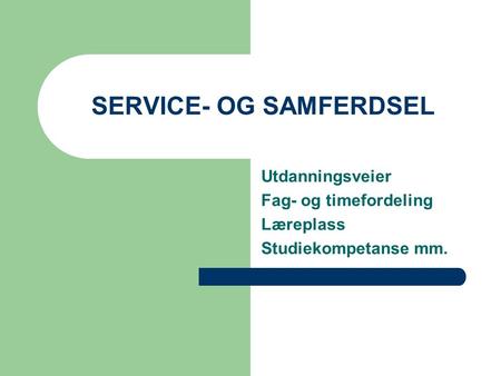 SERVICE- OG SAMFERDSEL Utdanningsveier Fag- og timefordeling Læreplass Studiekompetanse mm.