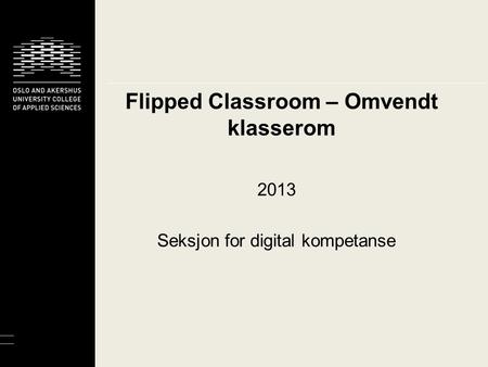 Flipped Classroom – Omvendt klasserom 2013 Seksjon for digital kompetanse.