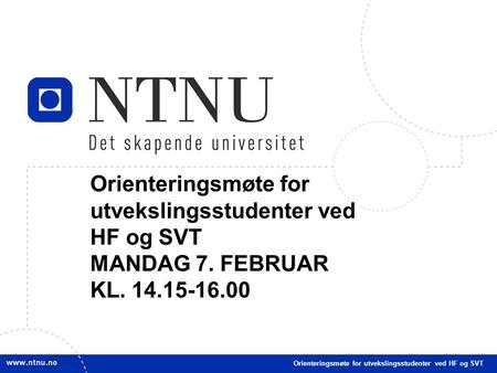 1 Orienteringsmøte for utvekslingsstudenter ved HF og SVT MANDAG 7. FEBRUAR KL. 14.15-16.00 Orienteringsmøte for utvekslingsstudenter ved HF og SVT.