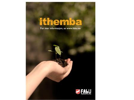 Ithemba betyr håp på Zulu. Det er nettopp håp for fremtiden som FAbU´s nye misjonsprosjekt handler om. Hensikten  Ithemba-prosjektet vil bidra til en.