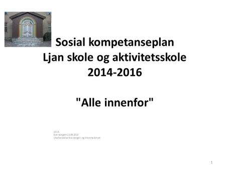 Sosial kompetanseplan Ljan skole og aktivitetsskole 2014-2016 Alle innenfor 2015 Sist redigert 13.08.2015 Utarbeidet av Eva Vangen og Wenche Schjøll.