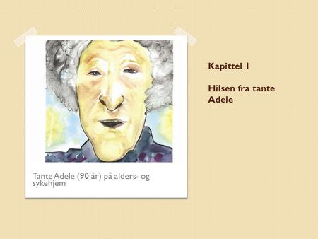 Kapittel 1 Hilsen fra tante Adele Tante Adele (90 år) på alders- og sykehjem.