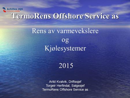 TermoRens Offshore Service as Rens av varmevekslere og Kjølesystemer 2015 Arild Kvalvik, Driftssjef Torgeir Herfindal, Salgssjef TermoRens Offshore Service.