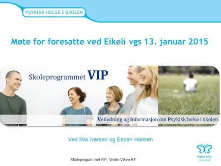 Møte for foresatte ved Eikeli vgs 13. januar 2015 Skoleprogrammet VIP, Vestre Viken HF Ved Mia Iversen og Espen Hansen.