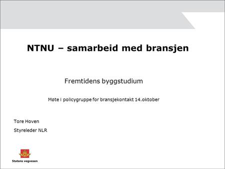 NTNU – samarbeid med bransjen Fremtidens byggstudium Møte i policygruppe for bransjekontakt 14.oktober Tore Hoven Styreleder NLR.
