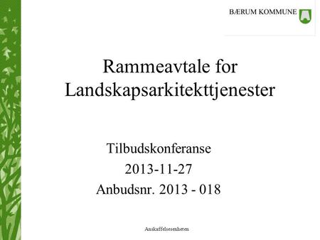 Anskaffelsesenheten Rammeavtale for Landskapsarkitekttjenester Tilbudskonferanse 2013-11-27 Anbudsnr. 2013 - 018.