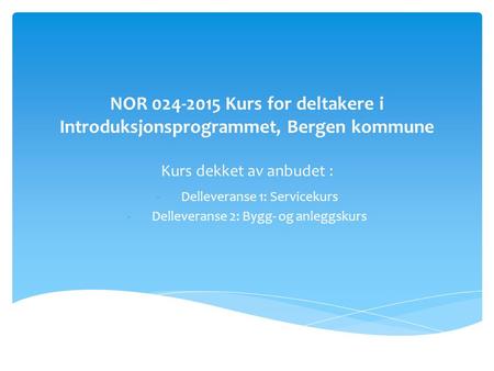 NOR 024-2015 Kurs for deltakere i Introduksjonsprogrammet, Bergen kommune Kurs dekket av anbudet : -Delleveranse 1: Servicekurs -Delleveranse 2: Bygg-