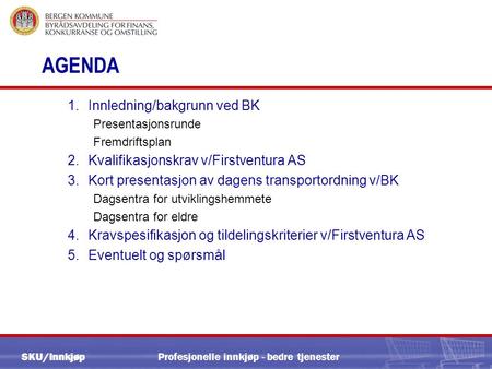 SKU/InnkjøpProfesjonelle innkjøp - bedre tjenester AGENDA 1.Innledning/bakgrunn ved BK Presentasjonsrunde Fremdriftsplan 2.Kvalifikasjonskrav v/Firstventura.