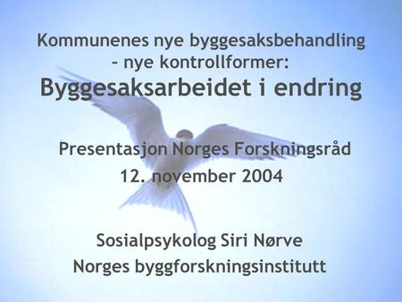 1 1 Kommunenes nye byggesaksbehandling – nye kontrollformer: Byggesaksarbeidet i endring Presentasjon Norges Forskningsråd 12. november 2004 Sosialpsykolog.